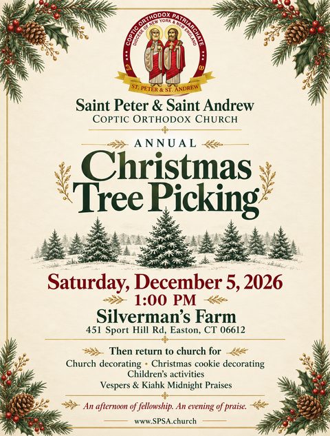 Flyer: Annual Christmas Tree Picking, Saint Peter & Saint Andrew Coptic Orthodox Church. Saturday, December 5, 2026, 1:00 PM, Silverman’s Farm, 451 Sport Hill Rd, Easton, CT 06612. Then return to church for church decorating, Christmas cookie decorating, children’s activities, and Vespers and Kiahk Midnight Praises. An afternoon of fellowship. An evening of praise. www.SPSA.church